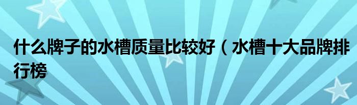 什么牌子的水槽质量比较好(水槽十大品牌排行榜