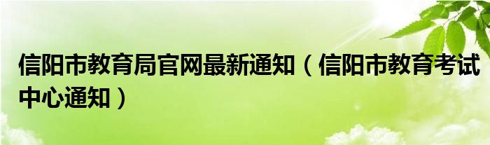 信阳市教育局官网最新通知(信阳市教育考试中心通知)