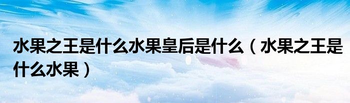 水果之王是什么水果皇后是什么(水果之王是什么水果)