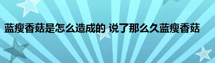 蓝瘦香菇是怎么造成的 说了那么久蓝瘦香菇