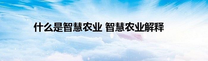 什么是智慧农业 智慧农业解释
