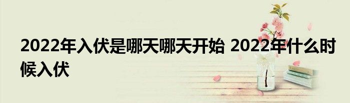 2022年入伏是哪天哪天开始 2022年什么时候入伏