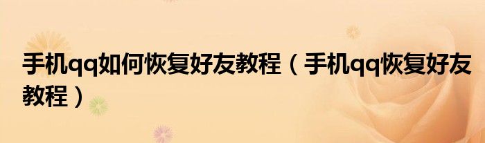 手机qq如何恢复好友教程(手机qq恢复好友教程)