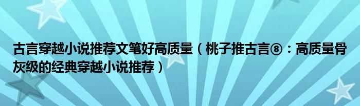 古言穿越小说推荐文笔好高质量(桃子推古言⑧:高质量骨灰级的经典穿越小说推荐)