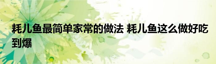耗儿鱼最简单家常的做法 耗儿鱼这么做好吃到爆