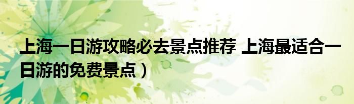 上海一日游攻略必去景点推荐 上海最适合一日游的免费景点)