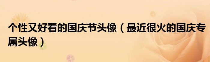 个性又好看的国庆节头像(最近很火的国庆专属头像)