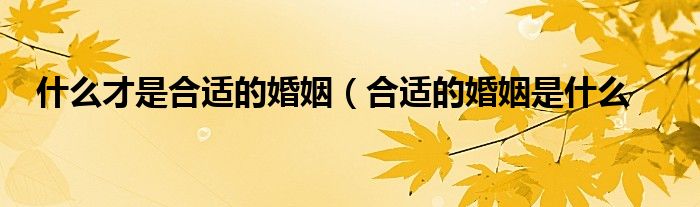 什么才是合适的婚姻(合适的婚姻是什么