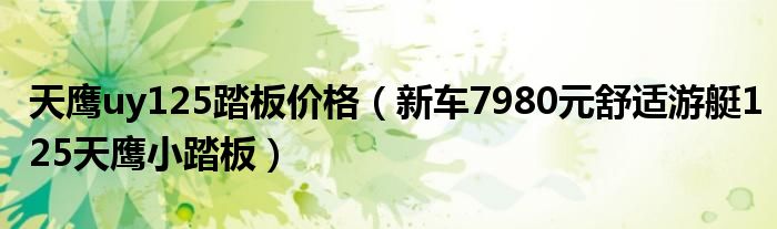 天鹰uy125踏板价格(新车7980元舒适游艇125天鹰小踏板)