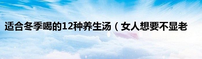 适合冬季喝的12种养生汤(女人想要不显老