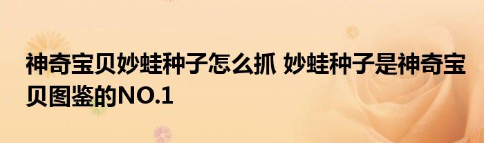 神奇宝贝妙蛙种子怎么抓 妙蛙种子是神奇宝贝图鉴的NO.1