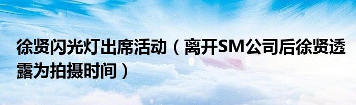 徐贤闪光灯出席活动(离开SM公司后徐贤透露为拍摄时间)