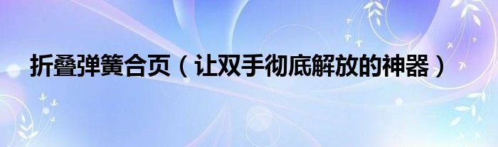 折叠弹簧合页（让双手彻底解放的神器）