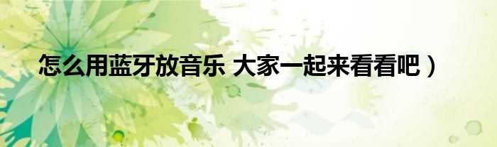 怎么用蓝牙放音乐 大家一起来看看吧)