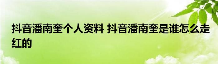 抖音潘南奎个人资料 抖音潘南奎是谁怎么走红的