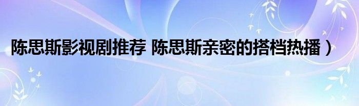 陈思斯影视剧推荐 陈思斯亲密的搭档热播)
