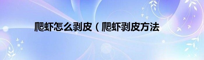 爬虾怎么剥皮(爬虾剥皮方法