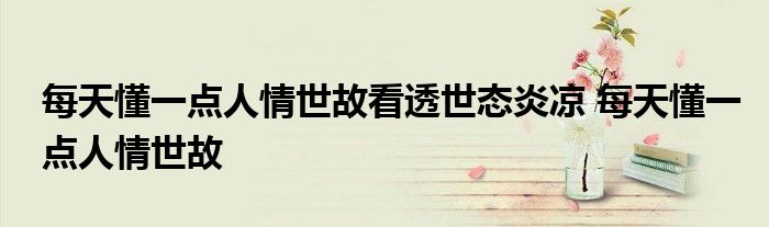 每天懂一点人情世故看透世态炎凉 每天懂一点人情世故