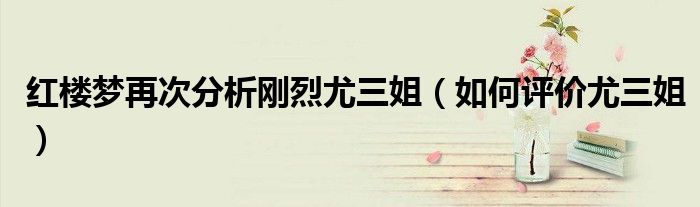 红楼梦再次分析刚烈尤三姐(如何评价尤三姐)