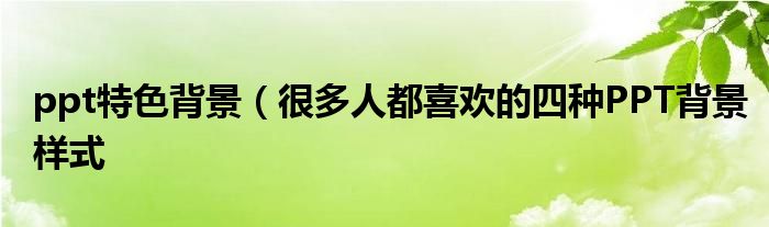 ppt特色背景(很多人都喜欢的四种PPT背景样式