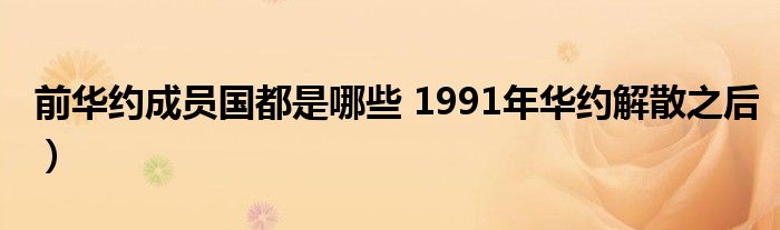 前华约成员国都是哪些 1991年华约解散之后)