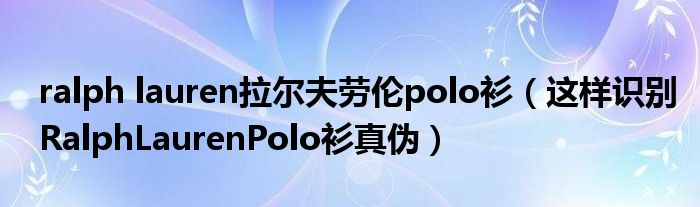 ralph lauren拉尔夫劳伦polo衫(这样识别RalphLaurenPolo衫真伪)
