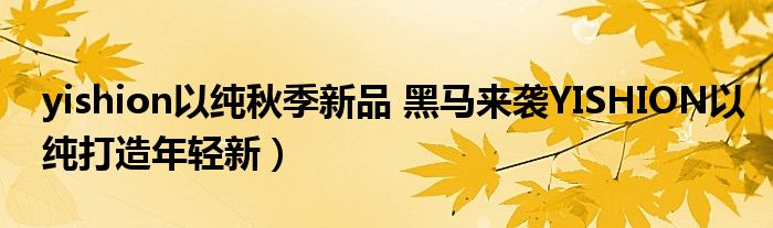 yishion以纯秋季新品 黑马来袭YISHION以纯打造年轻新)