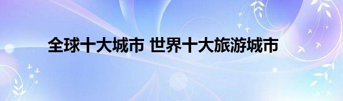 全球十大城市 世界十大旅游城市