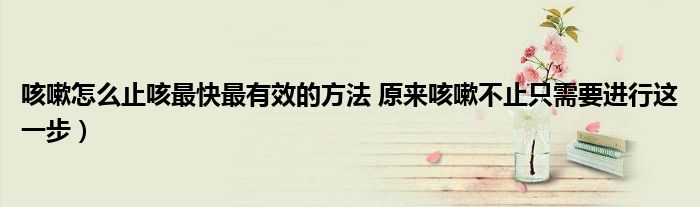 咳嗽怎么止咳最快最有效的方法 原来咳嗽不止只需要进行这一步)
