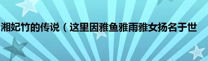 湘妃竹的传说(这里因雅鱼雅雨雅女扬名于世