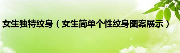 女生独特纹身(女生简单个性纹身图案展示)