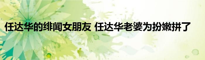 任达华的绯闻女朋友 任达华老婆为扮嫩拼了