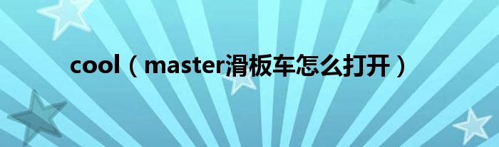 cool(master滑板车怎么打开)