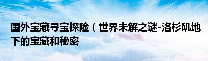 国外宝藏寻宝探险(世界未解之谜-洛杉矶地下的宝藏和秘密