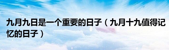 九月九日是一个重要的日子(九月十九值得记忆的日子)