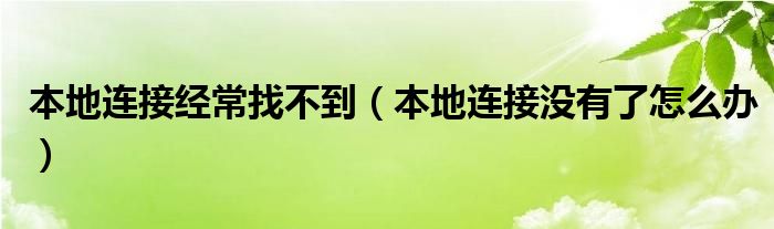 本地连接经常找不到(本地连接没有了怎么办)