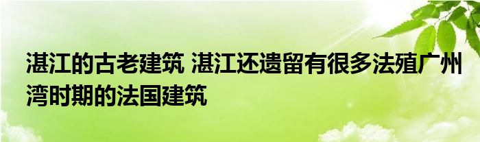 湛江的古老建筑 湛江还遗留有很多法殖广州湾时期的法国建筑