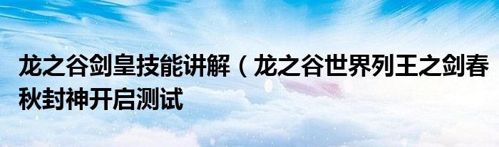 龙之谷剑皇技能讲解(龙之谷世界列王之剑春秋封神开启测试