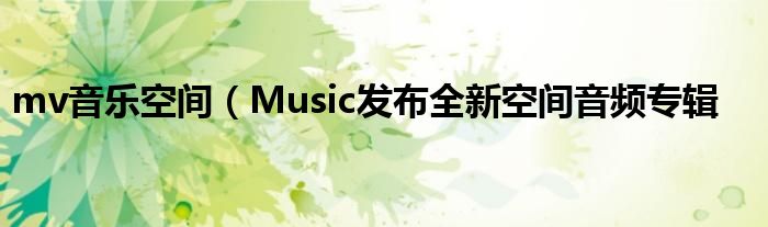 mv音乐空间(Music发布全新空间音频专辑