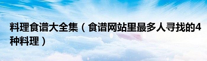 料理食谱大全集(食谱网站里最多人寻找的4种料理)