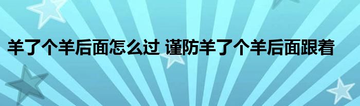 羊了个羊后面怎么过 谨防羊了个羊后面跟着