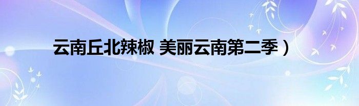 云南丘北辣椒 美丽云南第二季)