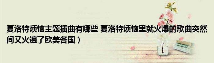 夏洛特烦恼主题插曲有哪些 夏洛特烦恼里就火爆的歌曲突然间又火遍了欧美各国)