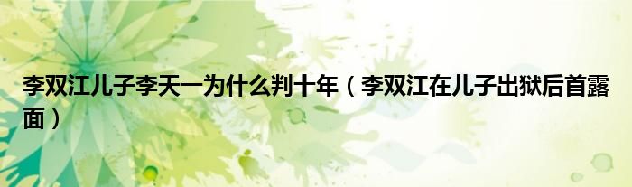 李双江儿子李天一为什么判十年(李双江在儿子出狱后首露面)
