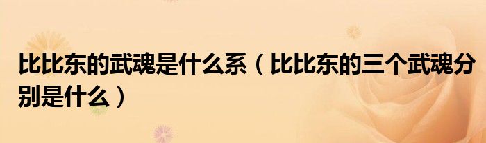 比比东的武魂是什么系(比比东的三个武魂分别是什么)