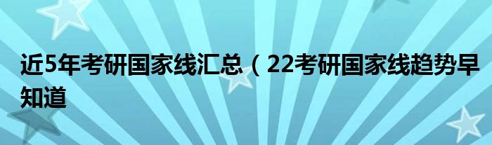近5年考研国家线汇总(22考研国家线趋势早知道