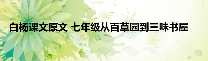 白杨课文原文 七年级从百草园到三味书屋