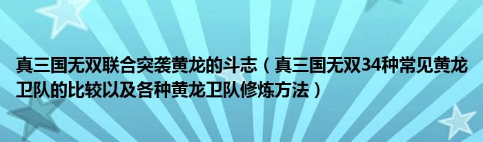 真三国无双联合突袭黄龙的斗志(真三国无双34种常见黄龙卫队的比较以及各种黄龙卫队修炼方法)