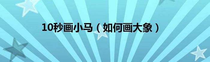 10秒画小马（如何画大象）