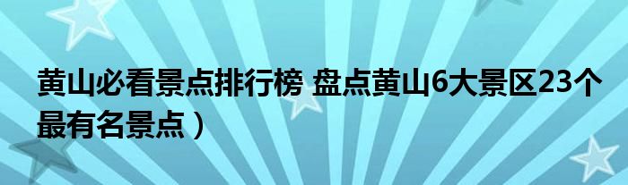 黄山必看景点排行榜 盘点黄山6大景区23个最有名景点)